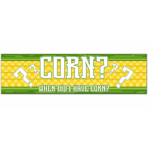 corn? when did i have corn? Funny Bumper Sticker Permanent [01033]