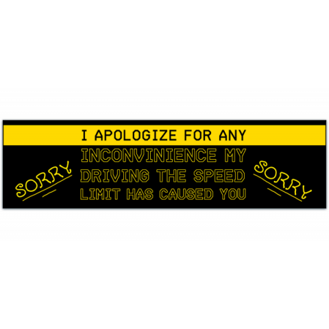 I Apologize for Any Inconvenience my Driving the Speed Limit has Caused You - Vinyl Bumper Sticker [01064]