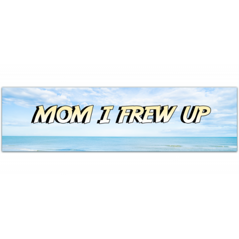 Mom I Frew Up - Funny Bumper Sticker Funny Sarcastic Bumper Sticker [00115]