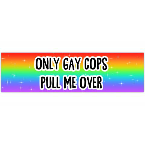 Only Gay Cops Pull Me Over. Bumper Sticker. Water-Resistant Vinyl Sticker. Funny Decal. Car Decal. Matte Finish. [01234]