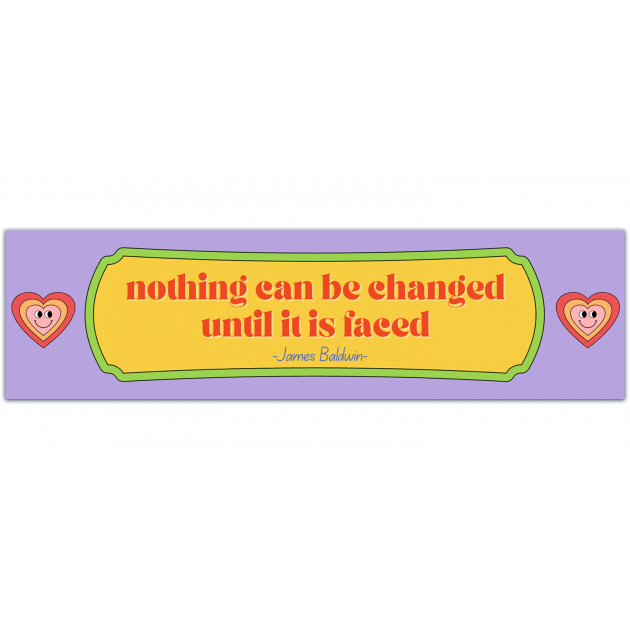 Nothing Can Be Changed Until It Is Faced ~ James Baldwin - Social Justice Bumper Sticker Decal Or [01316]