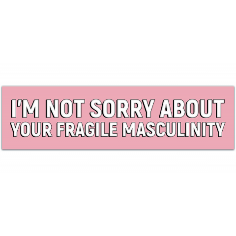 I'm Not Sorry About Your Fragile Masculinity Bumper Sticker [00132]