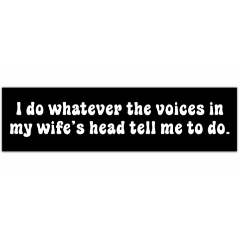 Funny Bumper Sticker - I Do Whatever The Voices In My Wife?s Head Tell Me To Do - [00165]