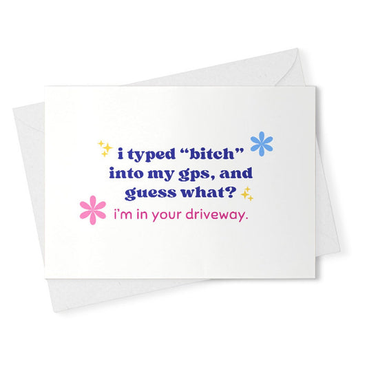 funny birthday card for her / i typed bitch into my GPS i'm in your driveway / just because card / quotes about life / snarky humor [02379]