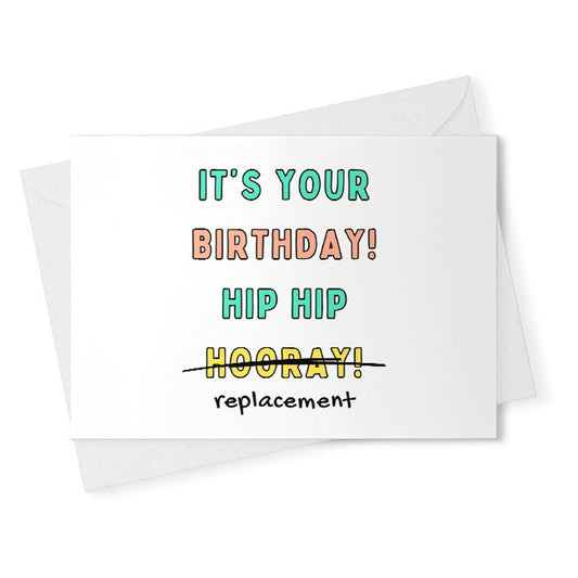 Funny Birthday Card - It's Your Birthday, Hip Hip Replacement - For Him Her Men Women Mom Dad Sister Best Friend 21st 30th 40th 60th [02500]