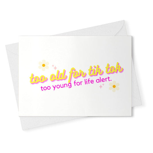 too old for tik tok, too young for life alert. // funny & sarcastic card for any occasion [02354]