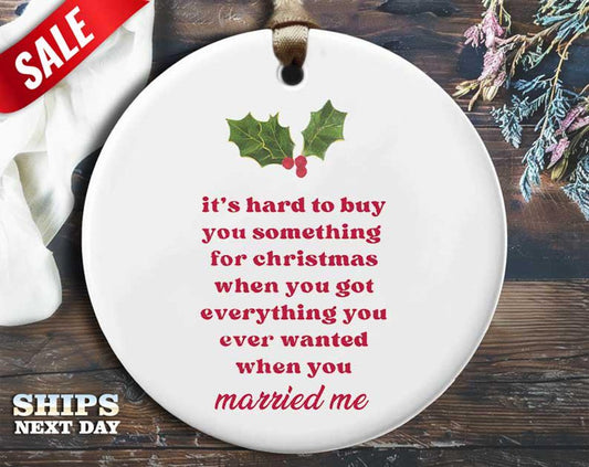 Funny Perfect Gift Ornament - 'It's hard to buy something for Christmas when you got everything you wanted when you married me'n [O211]