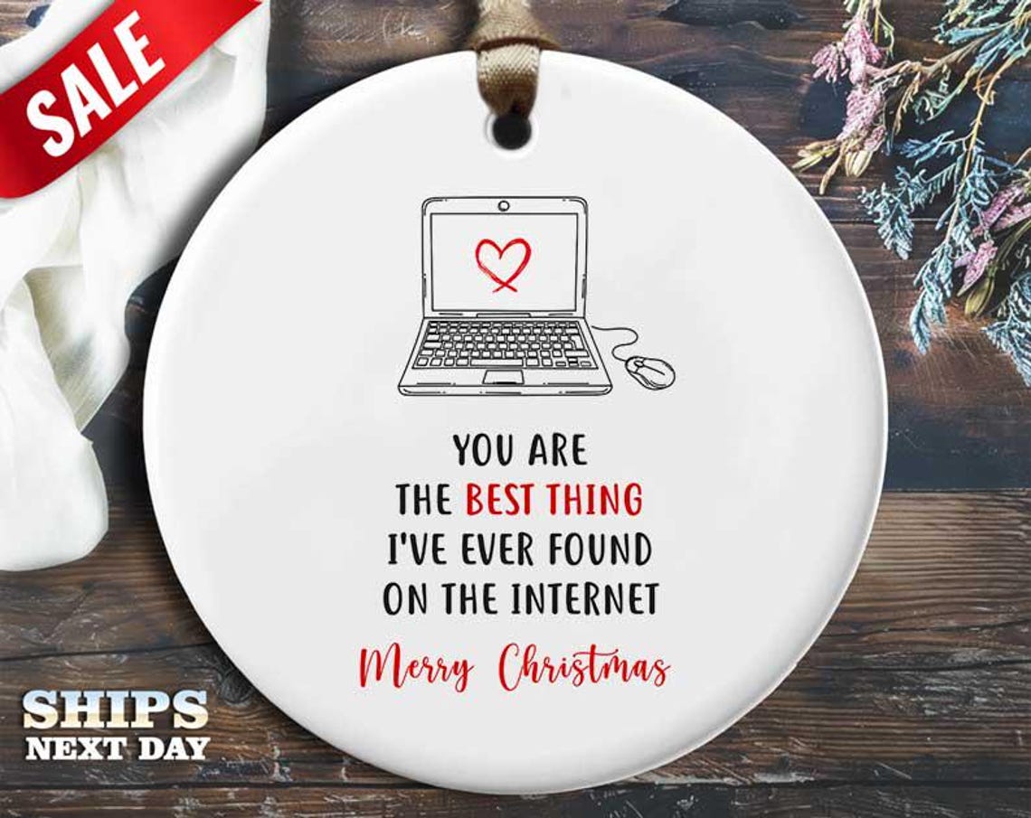 Funny Internet Christmas Ornament - 'You are the best thing I've ever found on the internet' - Humorous Relationship Holiday Gift [O224]