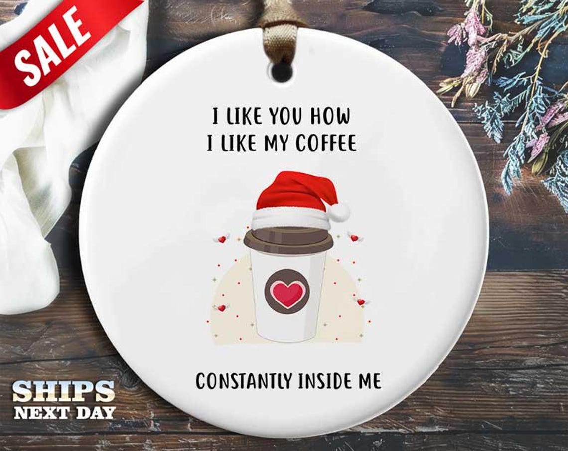 Funny Coffee Christmas Ornament - 'I like you how I like my coffee. Constantly inside me' - Humorous Naughty Holiday Gift, Unique [O236]