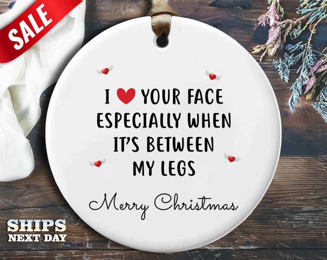 Funny Christmas Ornament - 'I Love Your Face Between My Legs' - Humorous Naughty Rude Holiday Gift, Dirty Sarcastic Christmas [O50]