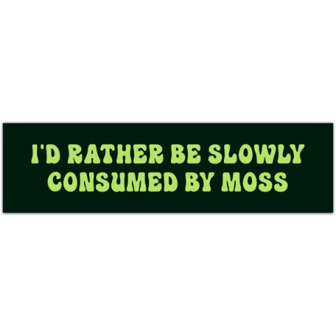 Bumper Sticker I'd Rather Be Slowly Consumed By Moss [00181]