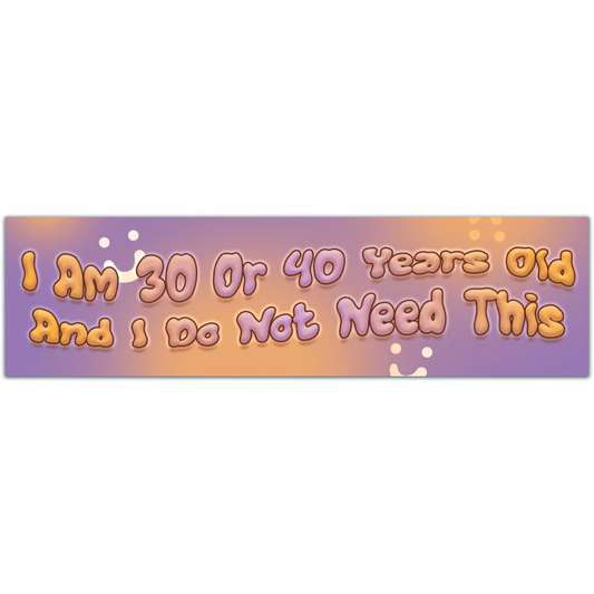 I Am 30 Or 40 Years Old And I Do Not Need This Bumper Sticker Bumper Sticker [01885]