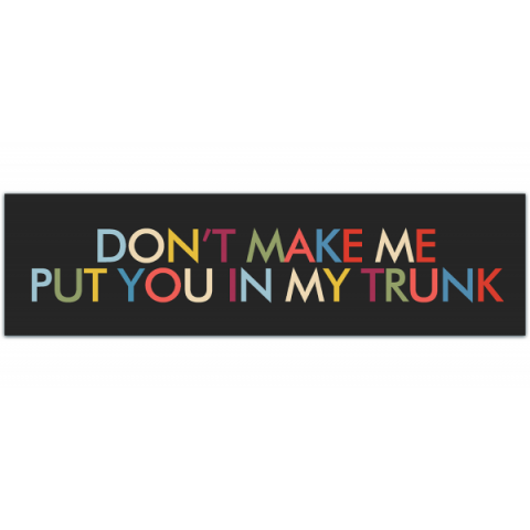 Don't Make Me Put You In My Trunk Original Bumper Sticker [00203]