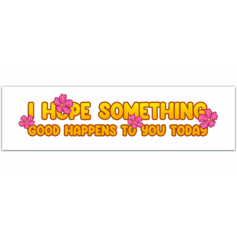 I Hope Something Good Happens To You Today Vinyl Bumper Sticker [00318]