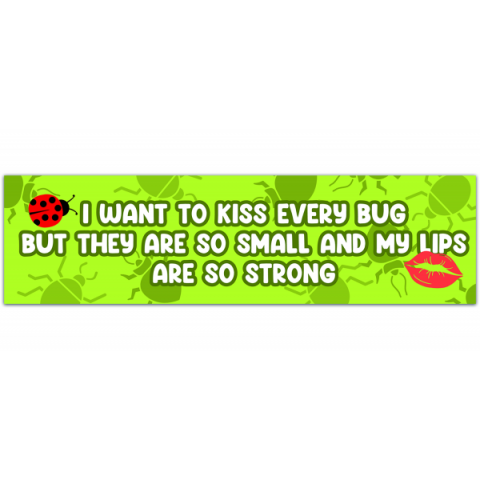 I Want To Kiss Every Bug - Bumper Sticker [00321]