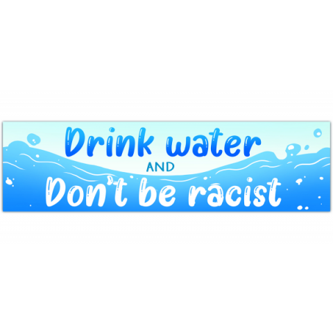 Drink Water & Don't Be Racist Vinyl Bumper Sticker | Car Decal | BLM | AOC | BIPOC | Anti-Racism | Awareness | Bumper Sticker | Laptop | Water Bottle [00402]