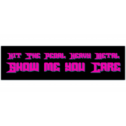 Heavy metal Bumper Sticker - Hit The Pedal Heavy Metal Show Me You Care [00520]