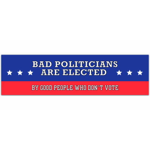 Bad Politicians Are Elected By Good People Not Voting Democracy and Social Change Small Bumper Sticker/Laptop Decal [00806]